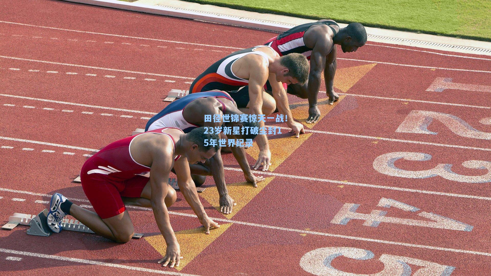 田径世锦赛惊天一战！23岁新星打破尘封15年世界纪录