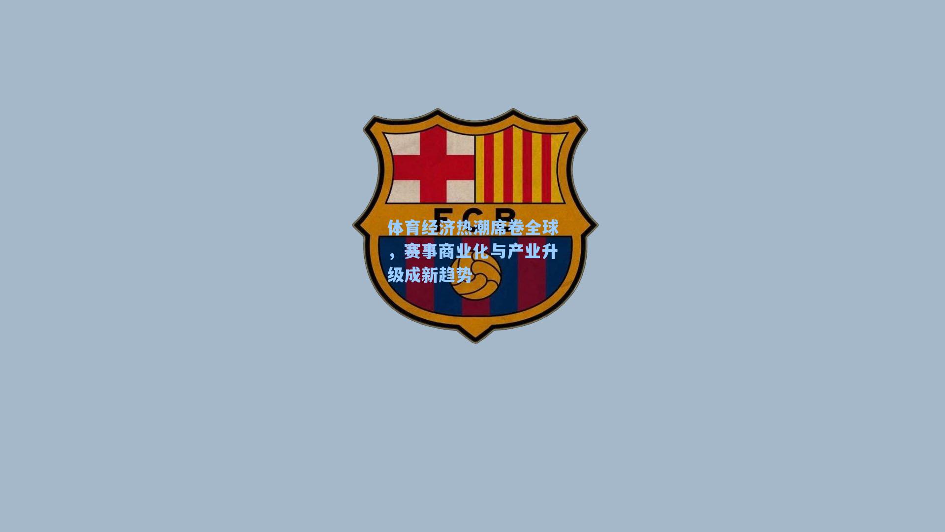 体育经济热潮席卷全球，赛事商业化与产业升级成新趋势