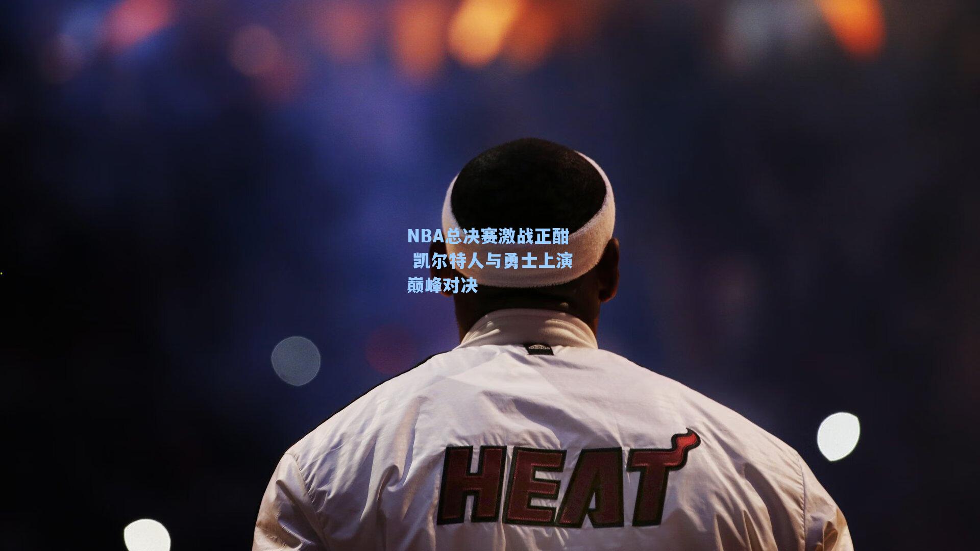 NBA总决赛激战正酣 凯尔特人与勇士上演巅峰对决