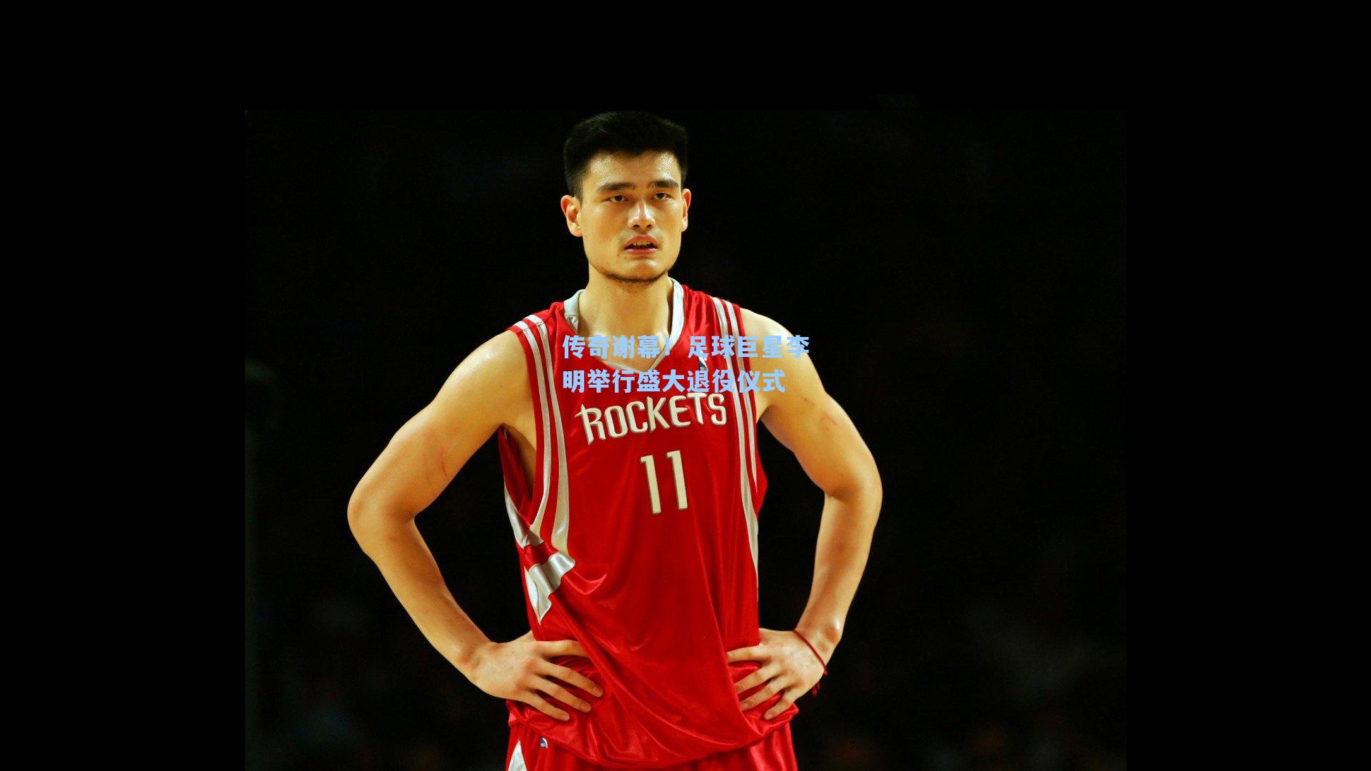 传奇谢幕！足球巨星李明举行盛大退役仪式