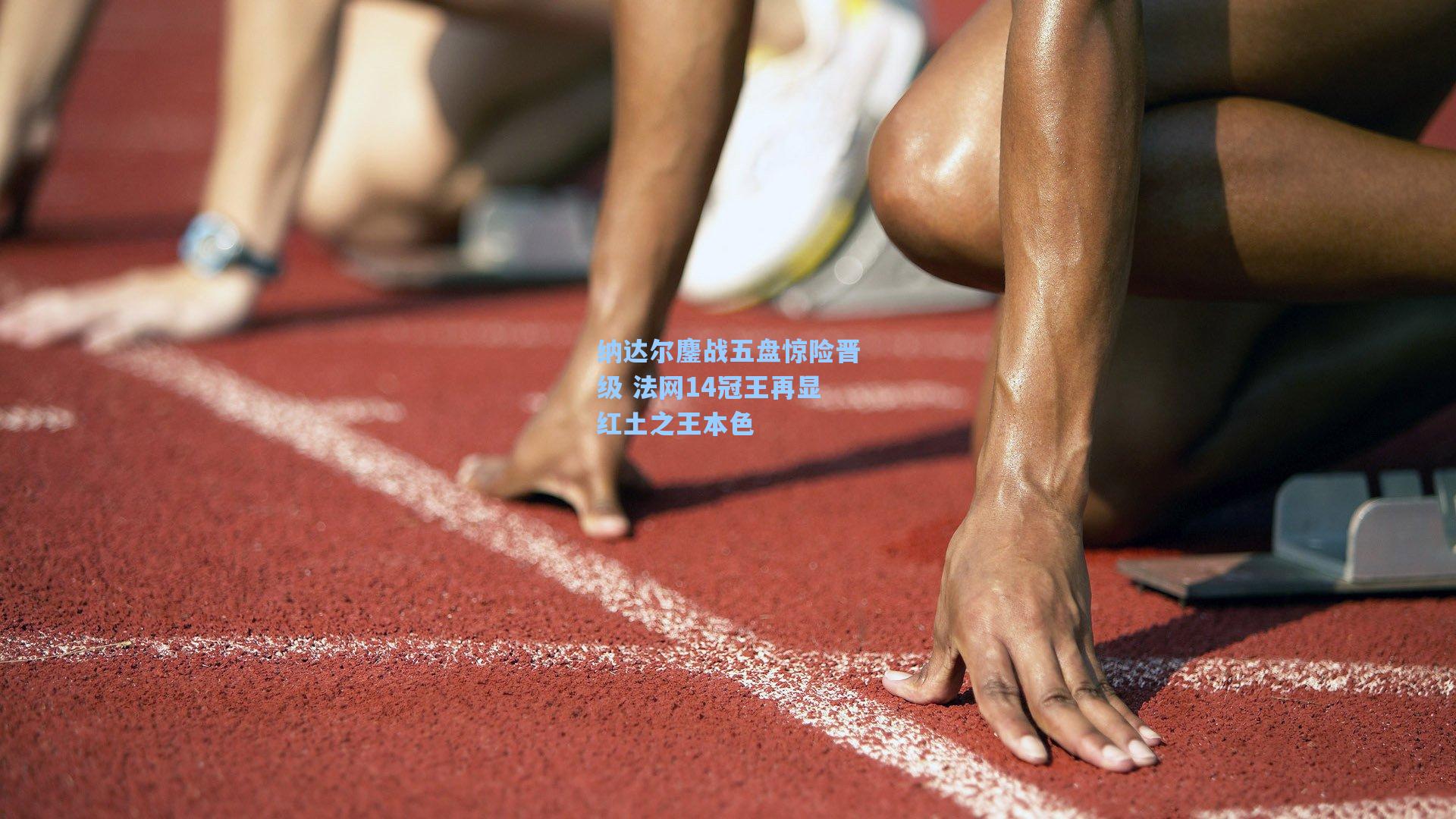 纳达尔鏖战五盘惊险晋级 法网14冠王再显红土之王本色
