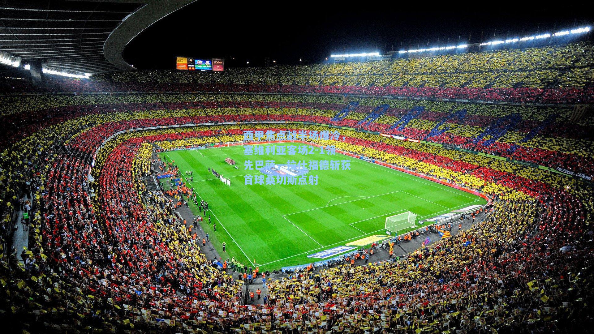 西甲焦点战半场爆冷,塞维利亚客场2-1领先巴萨,拉什福德斩获首球桑切斯点射