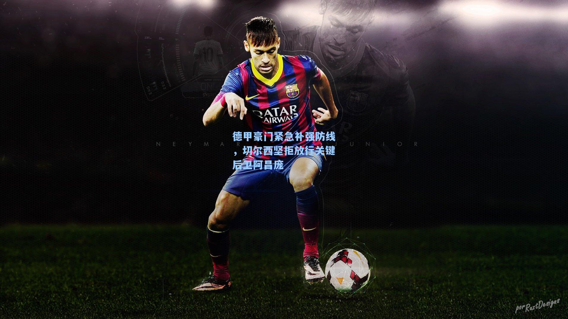 德甲豪门紧急补强防线，切尔西坚拒放行关键后卫阿昌庞