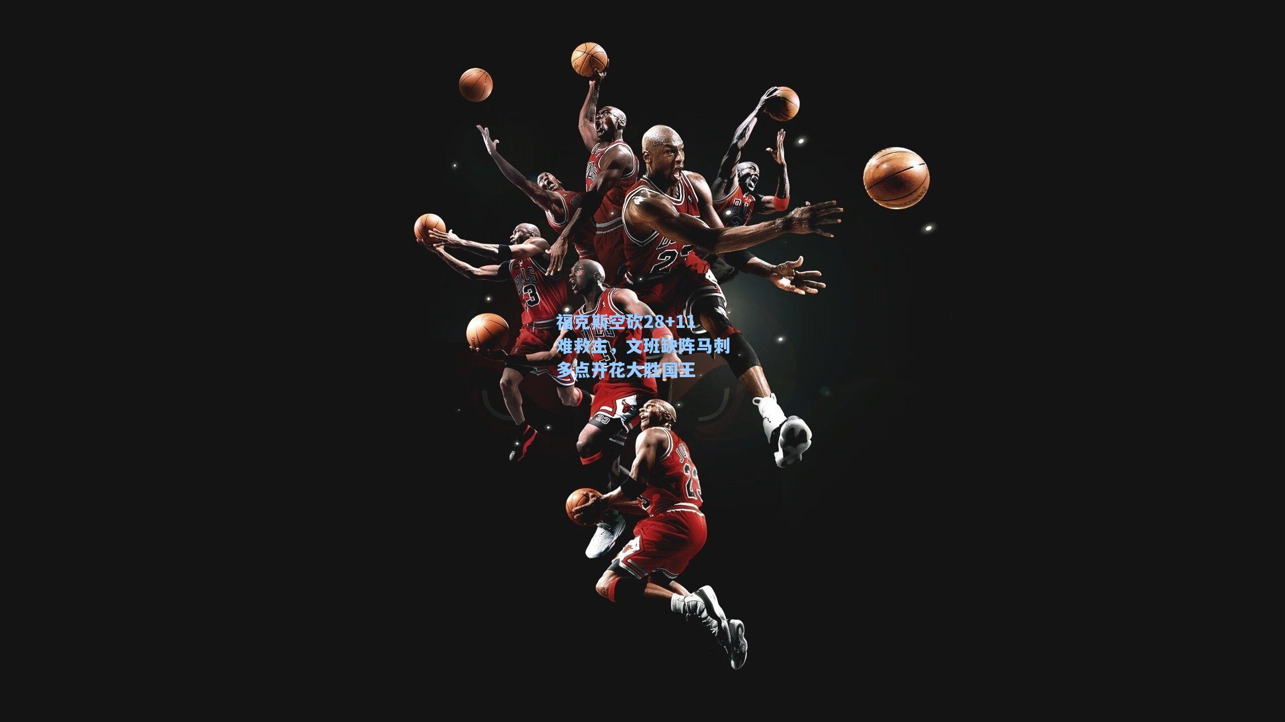 福克斯空砍28+11难救主，文班缺阵马刺多点开花大胜国王