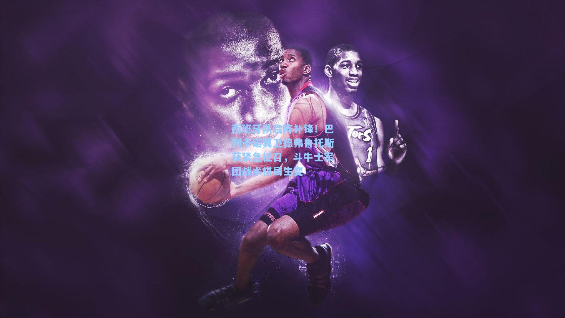 西班牙队临阵补锋！巴列卡诺翼卫德弗鲁托斯获紧急征召，斗牛士军团战术棋局生变