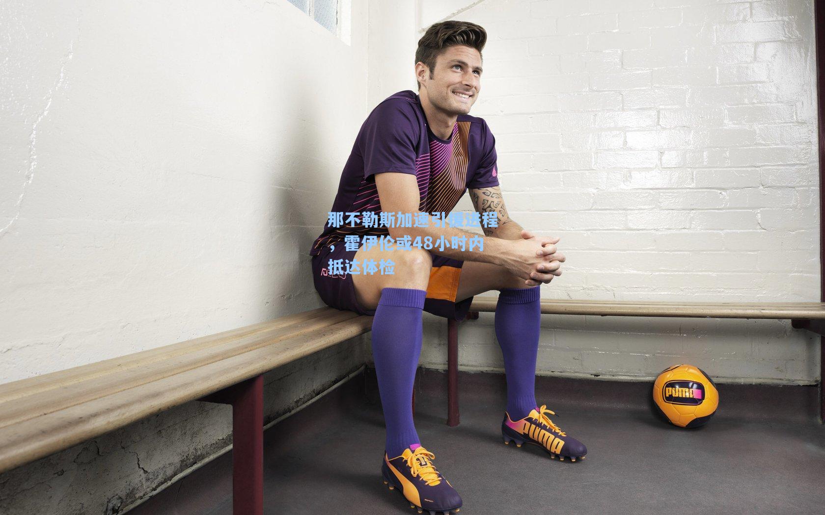 那不勒斯加速引援进程,霍伊伦或48小时内抵达体检