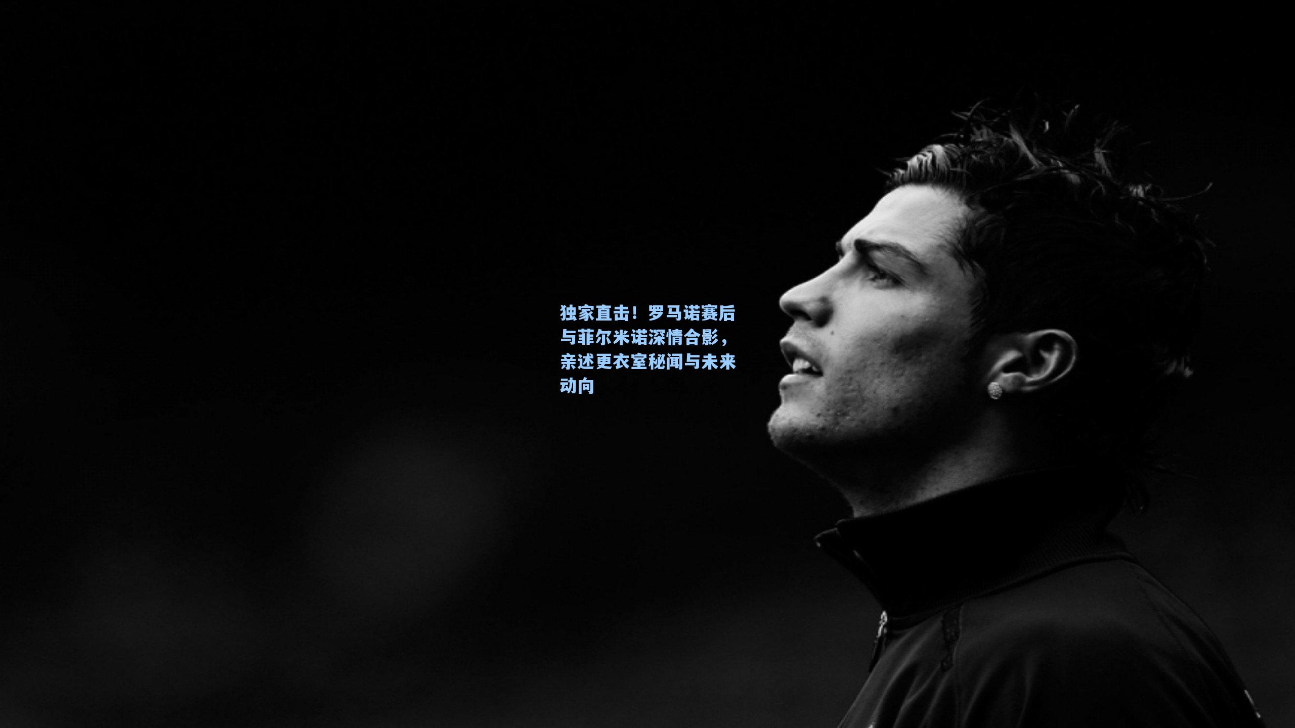 独家直击!罗马诺赛后与菲尔米诺深情合影,亲述更衣室秘闻与未来动向