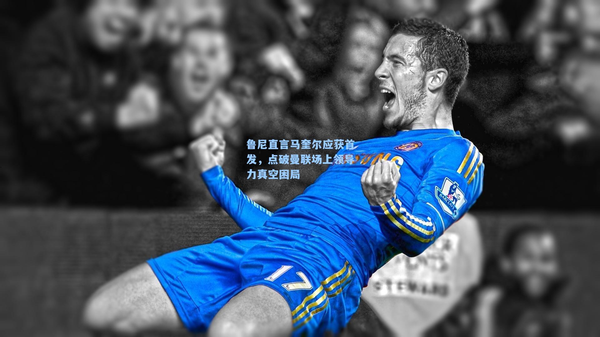 鲁尼直言马奎尔应获首发,点破曼联场上领导力真空困局